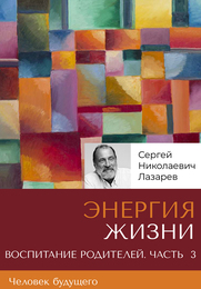 «Энергия жизни». Человек будущего, воспитание родителей. Часть 3