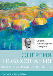 «Энергия подсознания». Человек будущего, воспитание родителей. Часть 4