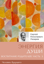 «Энергия души». Человек будущего, воспитание родителей. Часть 5